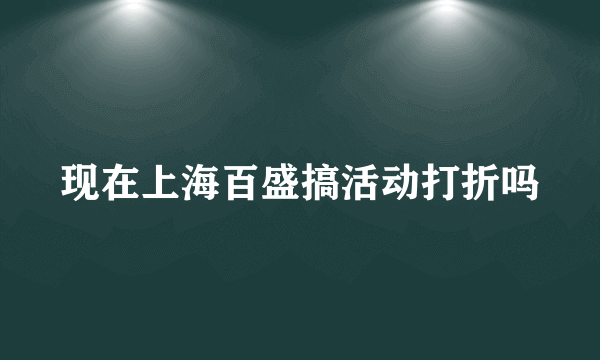 现在上海百盛搞活动打折吗