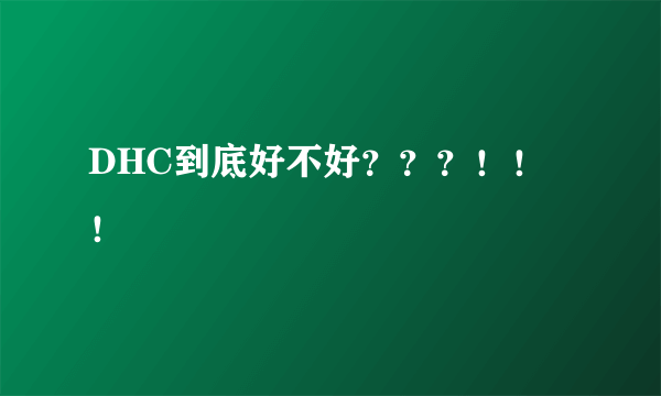 DHC到底好不好？？？！！！