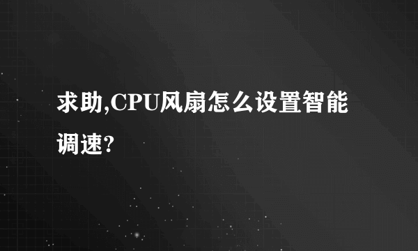 求助,CPU风扇怎么设置智能调速?