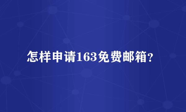 怎样申请163免费邮箱？