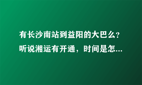 有长沙南站到益阳的大巴么？听说湘运有开通，时间是怎么样的？