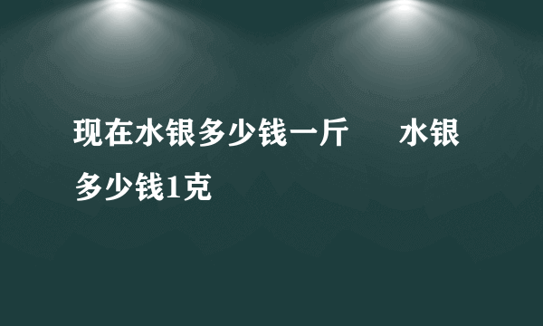 现在水银多少钱一斤 – 水银多少钱1克