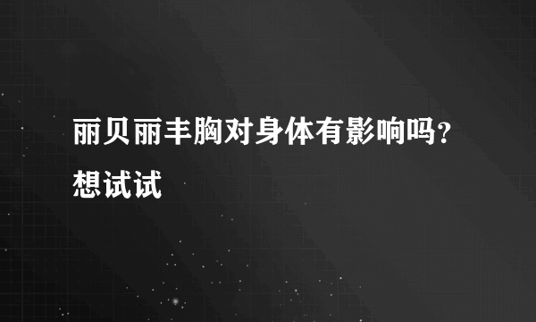 丽贝丽丰胸对身体有影响吗？想试试