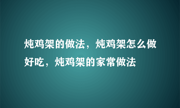 炖鸡架的做法，炖鸡架怎么做好吃，炖鸡架的家常做法