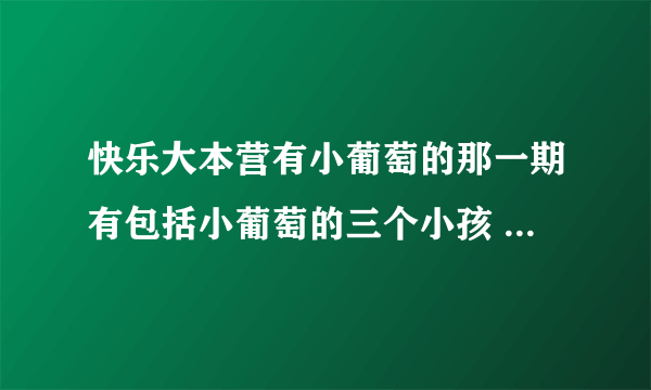 快乐大本营有小葡萄的那一期有包括小葡萄的三个小孩 另一个外族小女孩叫啥名