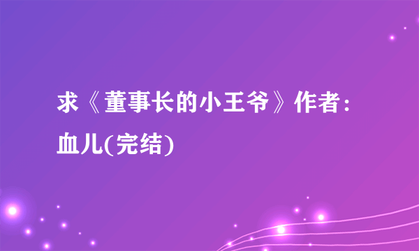 求《董事长的小王爷》作者：血儿(完结)