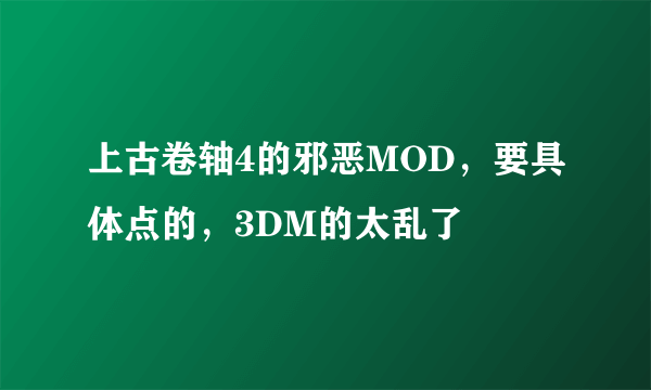 上古卷轴4的邪恶MOD，要具体点的，3DM的太乱了