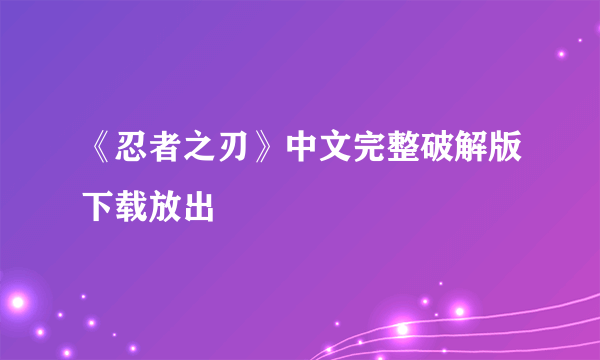 《忍者之刃》中文完整破解版下载放出