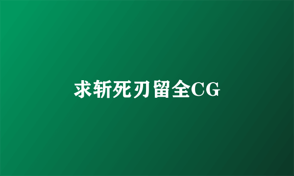 求斩死刃留全CG