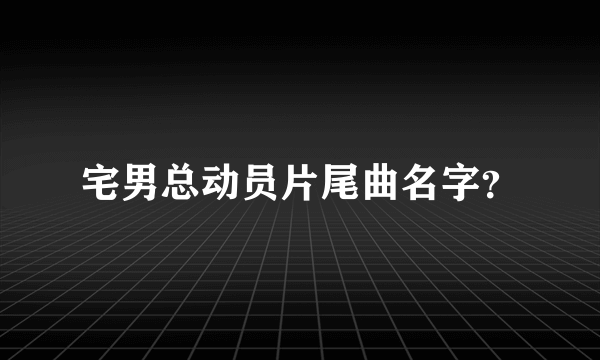 宅男总动员片尾曲名字？