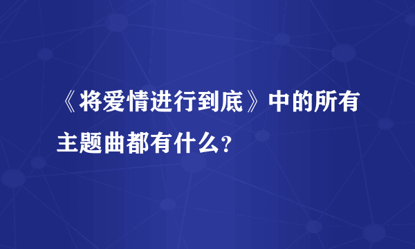 《将爱情进行到底》中的所有主题曲都有什么？