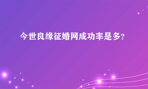 今世良缘征婚网成功率是多？