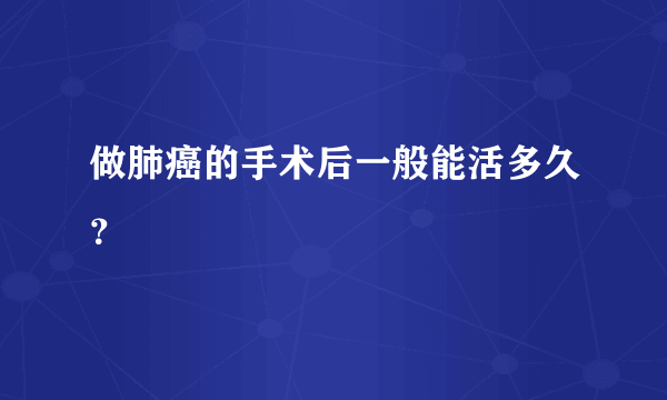 做肺癌的手术后一般能活多久？