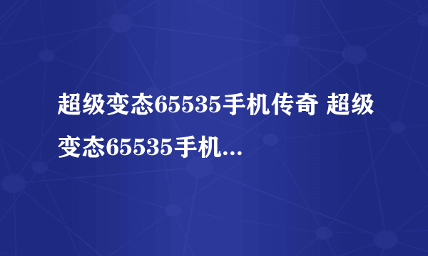 超级变态65535手机传奇 超级变态65535手机传奇大全