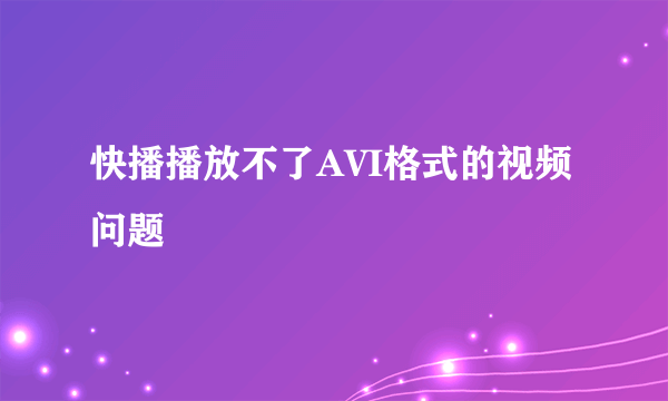 快播播放不了AVI格式的视频问题