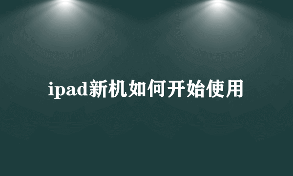 ipad新机如何开始使用