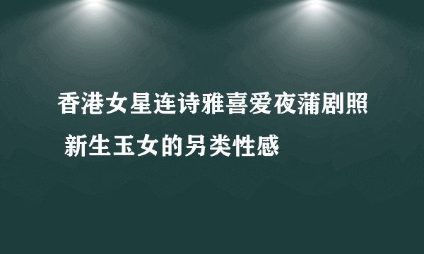 香港女星连诗雅喜爱夜蒲剧照 新生玉女的另类性感