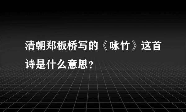 清朝郑板桥写的《咏竹》这首诗是什么意思？