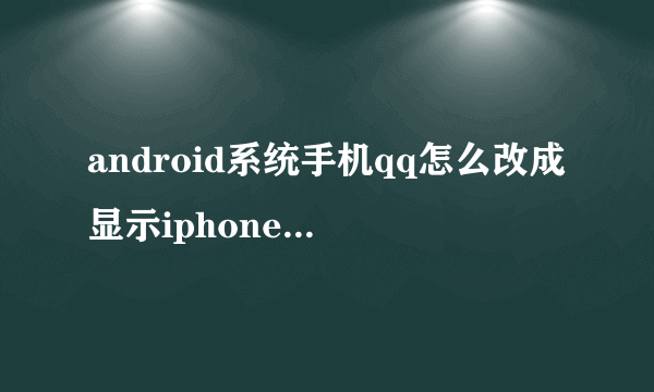 android系统手机qq怎么改成显示iphoneQQ在线