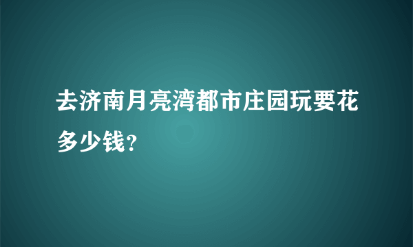 去济南月亮湾都市庄园玩要花多少钱？