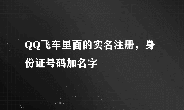 QQ飞车里面的实名注册，身份证号码加名字