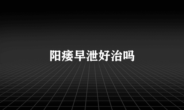 阳痿早泄好治吗