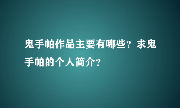 鬼手帕作品主要有哪些？求鬼手帕的个人简介？