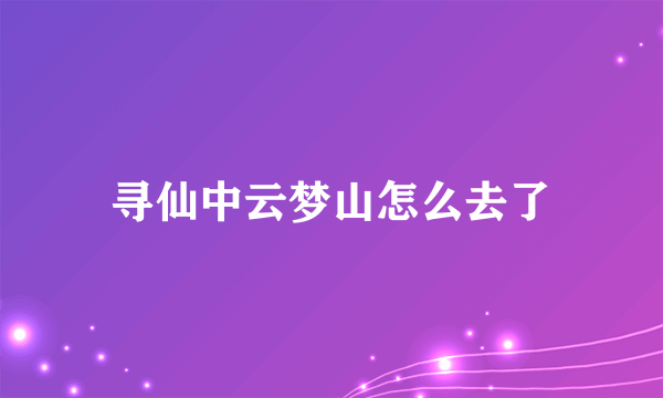 寻仙中云梦山怎么去了