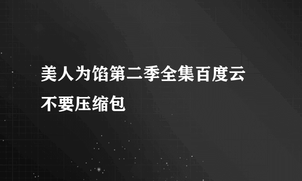 美人为馅第二季全集百度云 不要压缩包