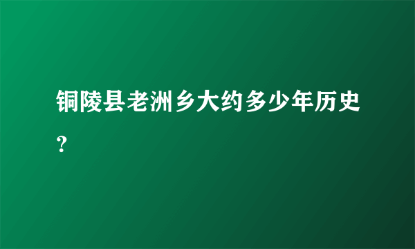 铜陵县老洲乡大约多少年历史？