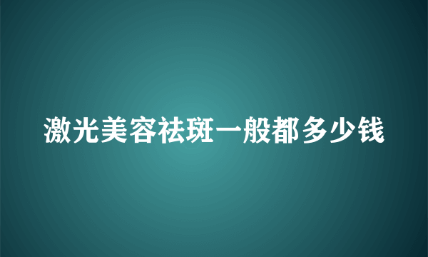 激光美容祛斑一般都多少钱