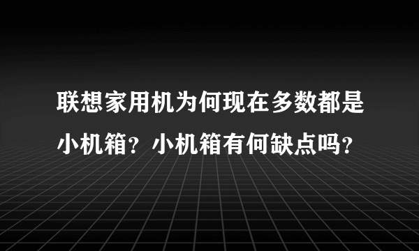 联想家用机为何现在多数都是小机箱？小机箱有何缺点吗？