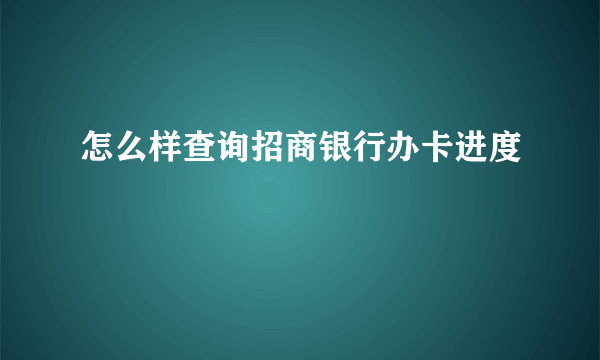 怎么样查询招商银行办卡进度