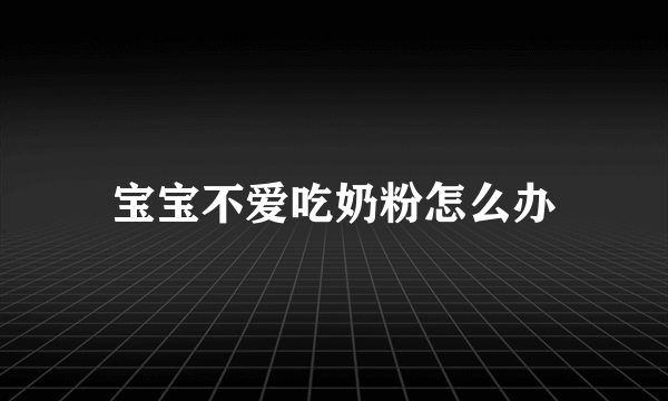 宝宝不爱吃奶粉怎么办