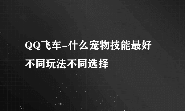 QQ飞车-什么宠物技能最好 不同玩法不同选择