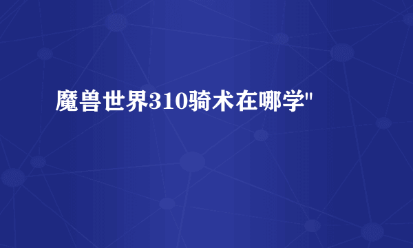 魔兽世界310骑术在哪学