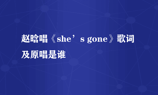 赵晗唱《she’s gone》歌词及原唱是谁