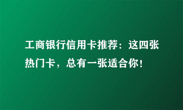 工商银行信用卡推荐：这四张热门卡，总有一张适合你！