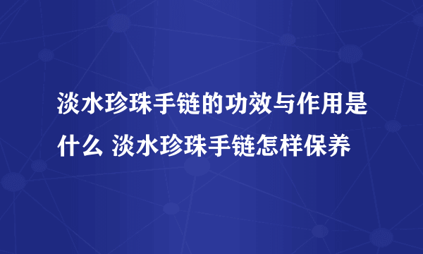 淡水珍珠手链的功效与作用是什么 淡水珍珠手链怎样保养