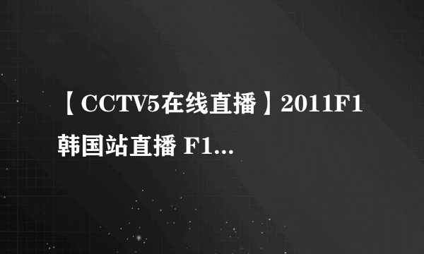 【CCTV5在线直播】2011F1韩国站直播 F1韩国站正赛+排位赛视频直播地址