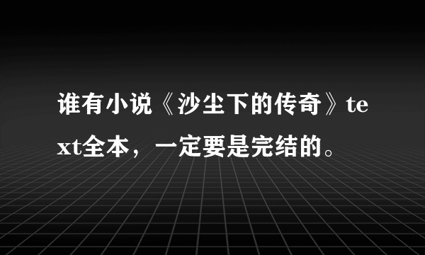 谁有小说《沙尘下的传奇》text全本，一定要是完结的。