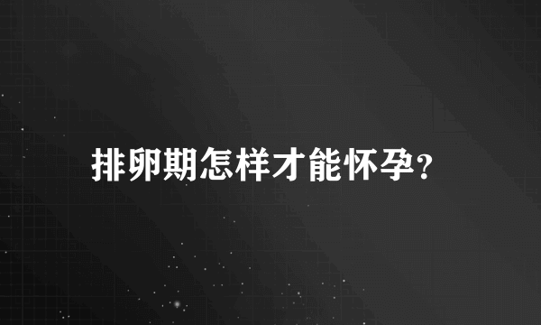 排卵期怎样才能怀孕？