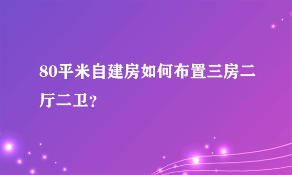 80平米自建房如何布置三房二厅二卫？