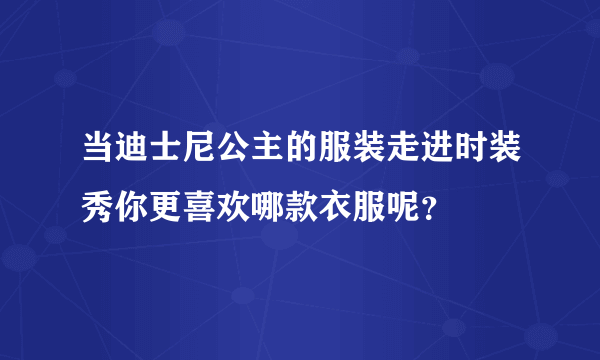 当迪士尼公主的服装走进时装秀你更喜欢哪款衣服呢？