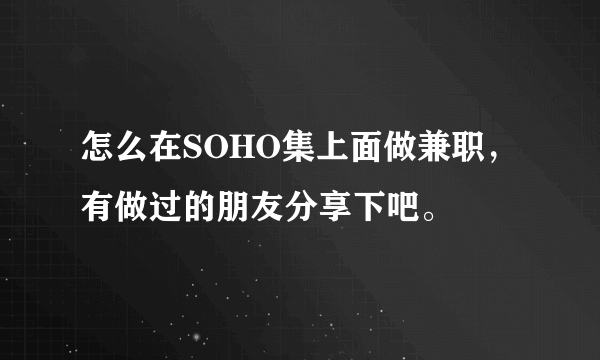 怎么在SOHO集上面做兼职，有做过的朋友分享下吧。