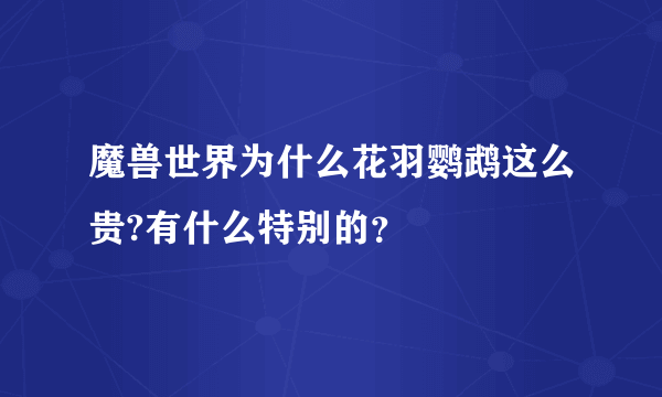 魔兽世界为什么花羽鹦鹉这么贵?有什么特别的？