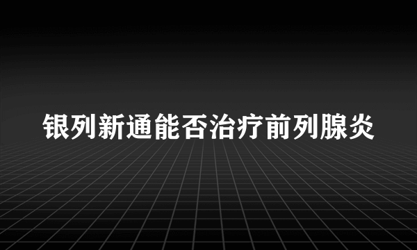 银列新通能否治疗前列腺炎