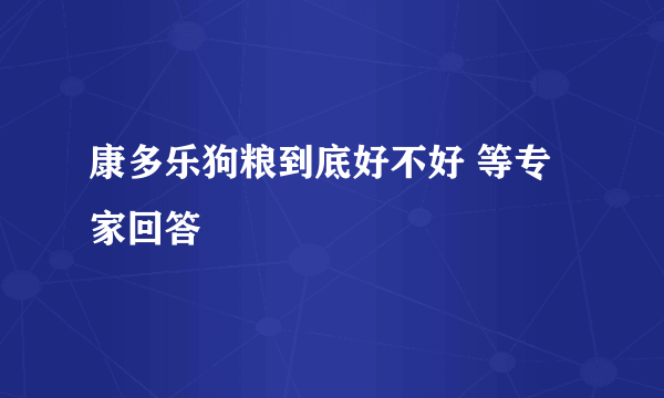 康多乐狗粮到底好不好 等专家回答