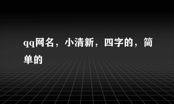 qq网名，小清新，四字的，简单的