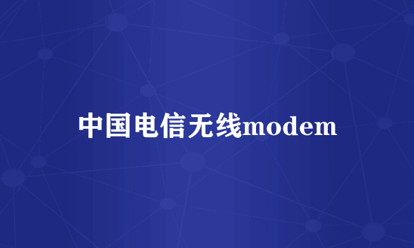 中国电信无线modem